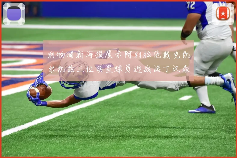 利物浦新海报展示阿利松范戴克凯尔凯兹三位明星球员迎战诺丁汉森林
