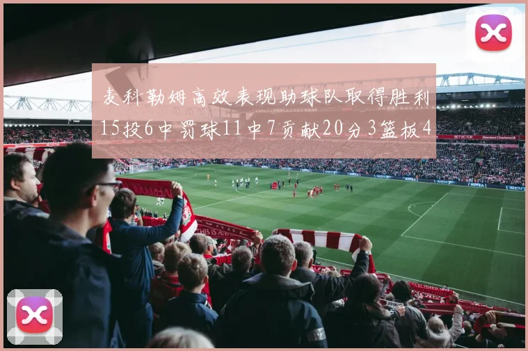 麦科勒姆高效表现助球队取得胜利15投6中罚球11中7贡献20分3篮板4助攻