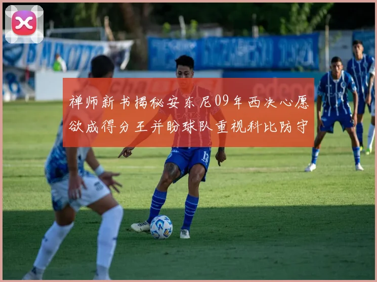 禅师新书揭秘安东尼09年西决心愿欲成得分王并盼球队重视科比防守