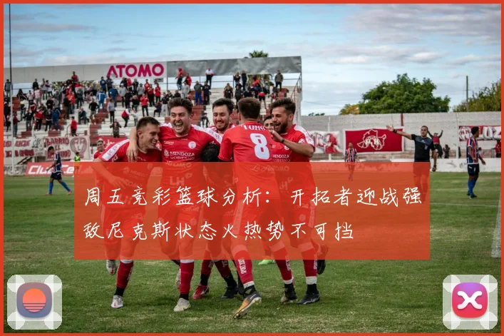 周五竞彩篮球分析：开拓者迎战强敌尼克斯状态火热势不可挡