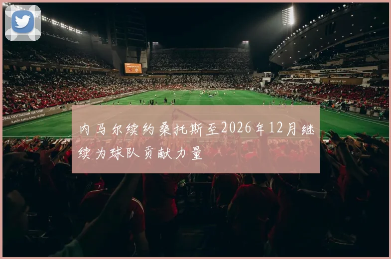 内马尔续约桑托斯至2026年12月继续为球队贡献力量