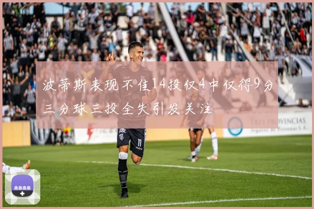 波蒂斯表现不佳14投仅4中仅得9分三分球三投全失引发关注