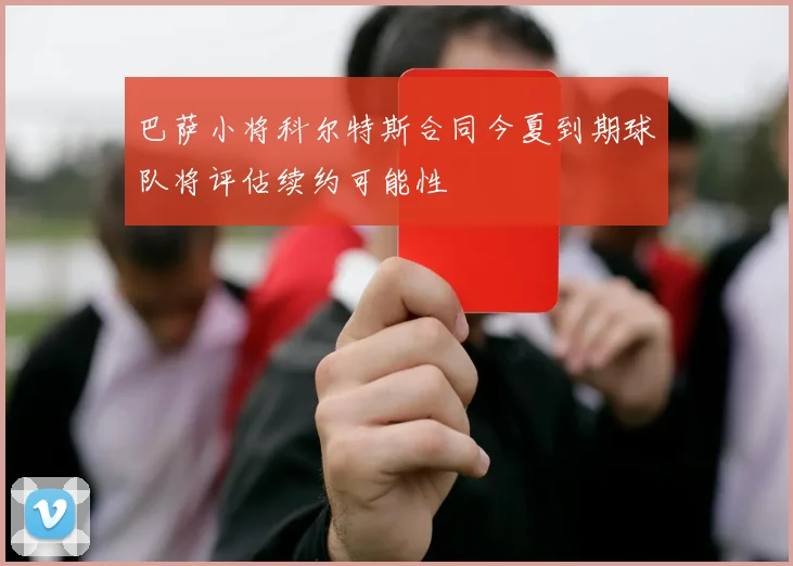 巴萨小将科尔特斯合同今夏到期球队将评估续约可能性